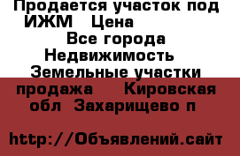 Продается участок под ИЖМ › Цена ­ 500 000 - Все города Недвижимость » Земельные участки продажа   . Кировская обл.,Захарищево п.